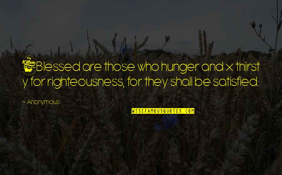 Justlikethat Quotes By Anonymous: 6Blessed are those who hunger and x thirst