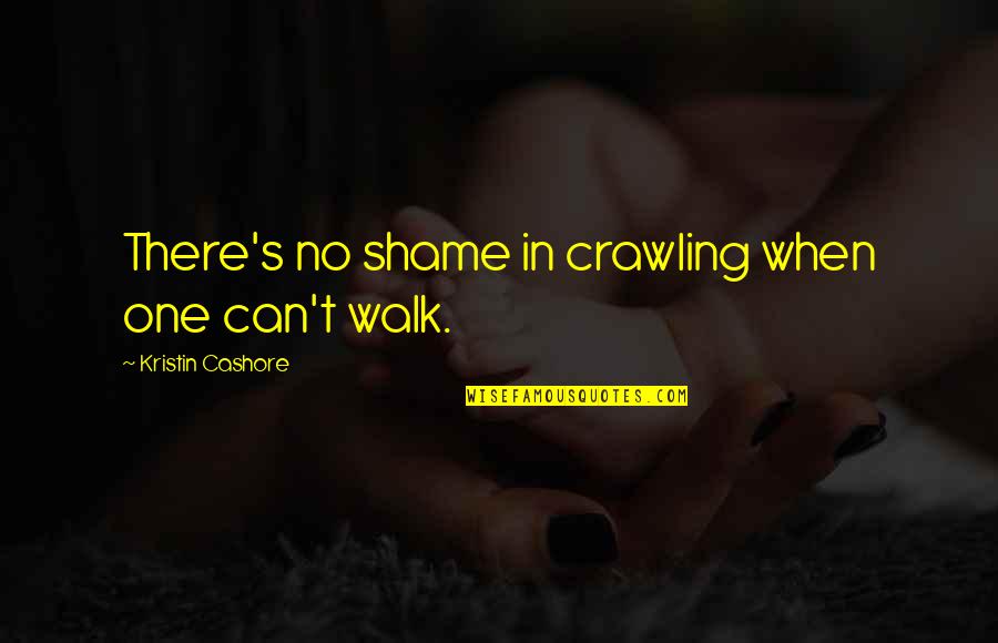 Justlisten Quotes By Kristin Cashore: There's no shame in crawling when one can't Justlisten Quotes By Kristin Cashore: There's no shame in crawling when one can't