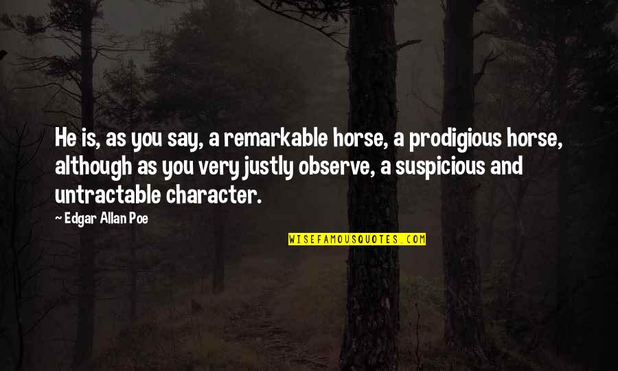 Justly Quotes By Edgar Allan Poe: He is, as you say, a remarkable horse, Justly Quotes By Edgar Allan Poe: He is, as you say, a remarkable horse,