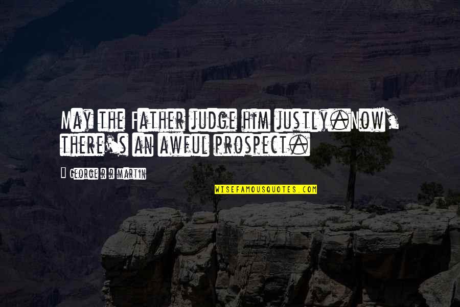 Justly Quotes By George R R Martin: May the Father judge him justly.Now, there's an Justly Quotes By George R R Martin: May the Father judge him justly.Now, there's an