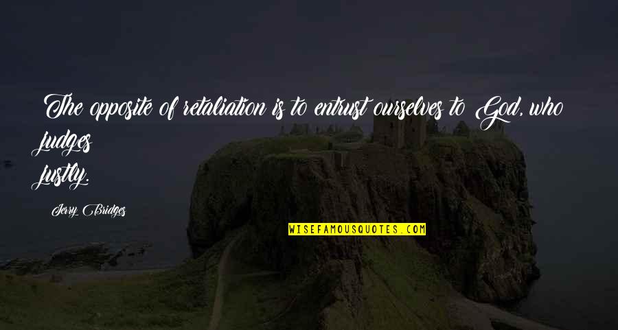 Justly Quotes By Jerry Bridges: The opposite of retaliation is to entrust ourselves