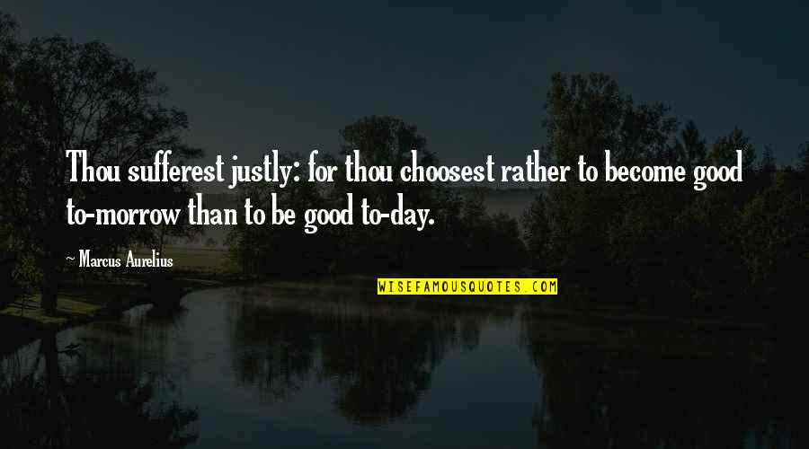 Justly Quotes By Marcus Aurelius: Thou sufferest justly: for thou choosest rather to Justly Quotes By Marcus Aurelius: Thou sufferest justly: for thou choosest rather to