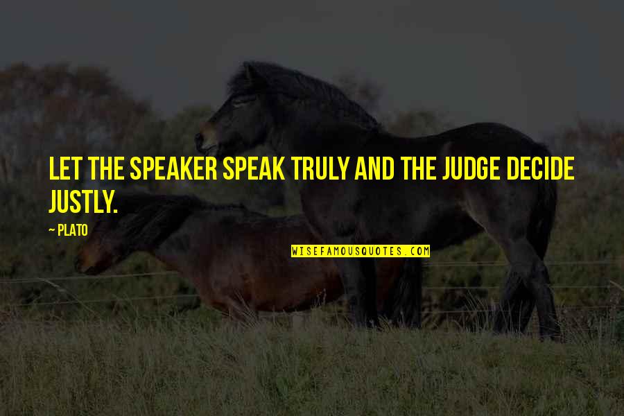 Justly Quotes By Plato: Let the speaker speak truly and the judge