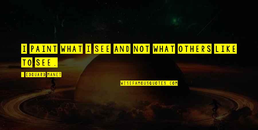 Justlyw Quotes By Edouard Manet: I paint what I see and not what Justlyw Quotes By Edouard Manet: I paint what I see and not what