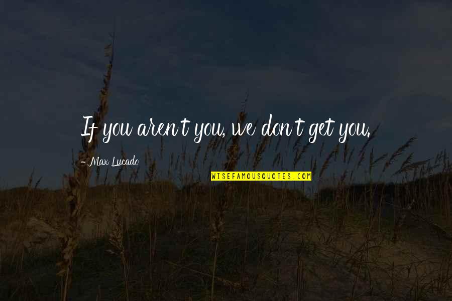 Justlyw Quotes By Max Lucado: If you aren't you, we don't get you. Justlyw Quotes By Max Lucado: If you aren't you, we don't get you.