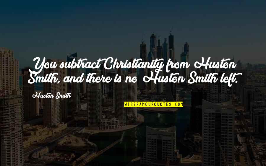 Justonian Quotes By Huston Smith: You subtract Christianity from Huston Smith, and there