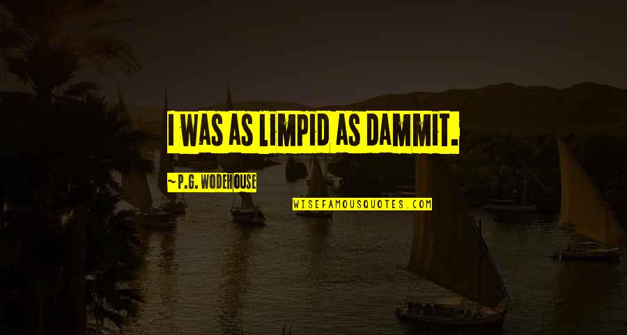 Justrube Quotes By P.G. Wodehouse: I was as limpid as dammit. Justrube Quotes By P.G. Wodehouse: I was as limpid as dammit.