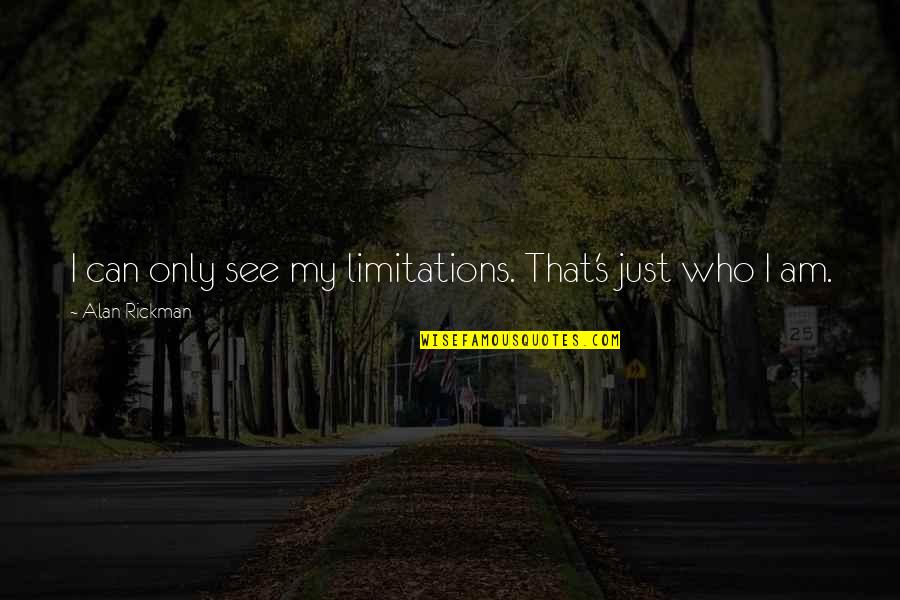 Just's Quotes By Alan Rickman: I can only see my limitations. That's just Just's Quotes By Alan Rickman: I can only see my limitations. That's just