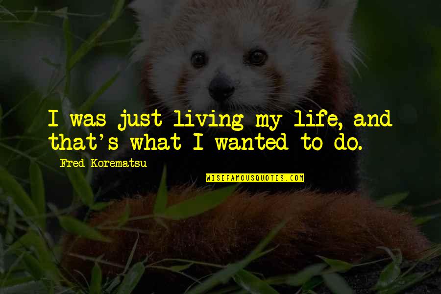 Just's Quotes By Fred Korematsu: I was just living my life, and that's Just's Quotes By Fred Korematsu: I was just living my life, and that's