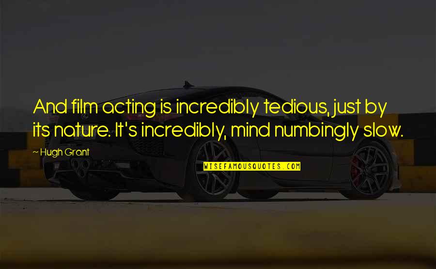 Just's Quotes By Hugh Grant: And film acting is incredibly tedious, just by Just's Quotes By Hugh Grant: And film acting is incredibly tedious, just by
