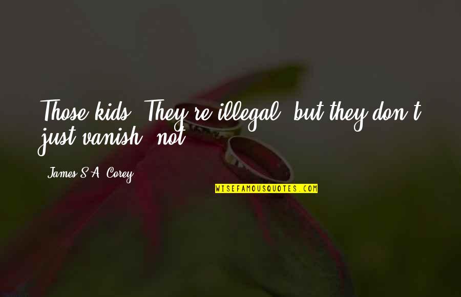 Just's Quotes By James S.A. Corey: Those kids? They're illegal, but they don't just Just's Quotes By James S.A. Corey: Those kids? They're illegal, but they don't just