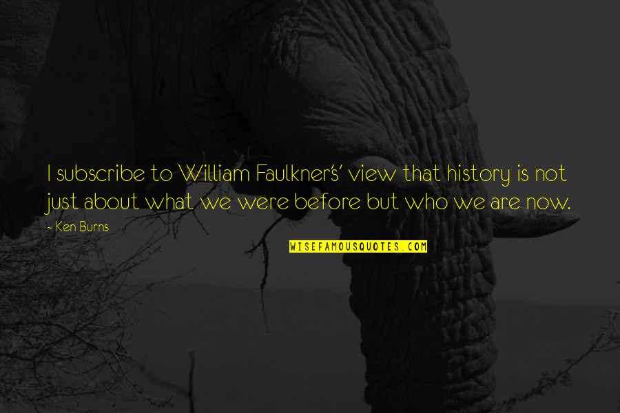 Just's Quotes By Ken Burns: I subscribe to William Faulkner's' view that history Just's Quotes By Ken Burns: I subscribe to William Faulkner's' view that history
