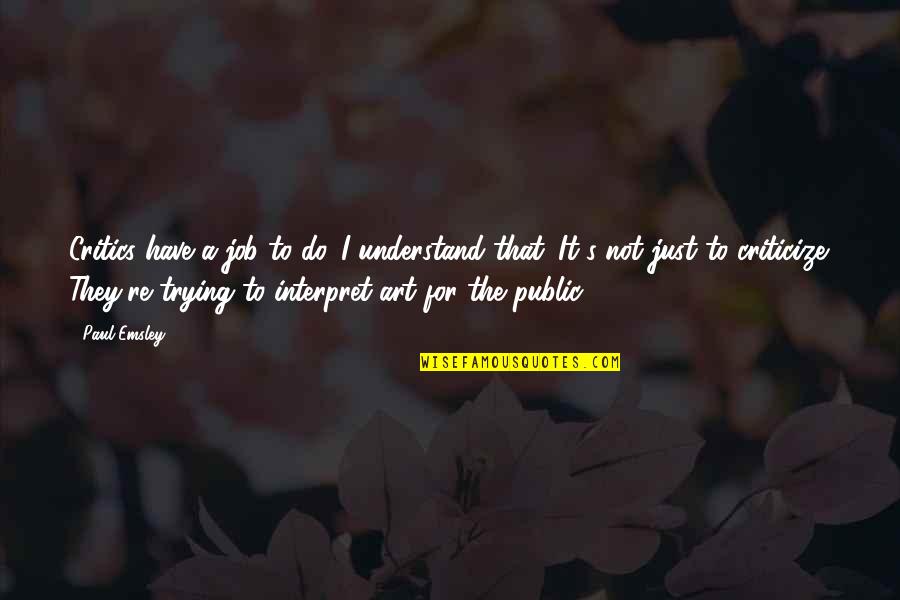 Just's Quotes By Paul Emsley: Critics have a job to do. I understand Just's Quotes By Paul Emsley: Critics have a job to do. I understand