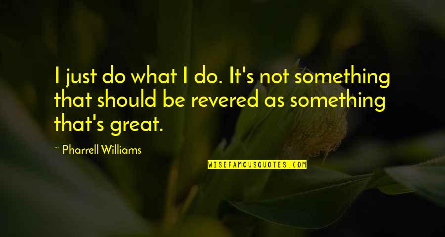 Just's Quotes By Pharrell Williams: I just do what I do. It's not Just's Quotes By Pharrell Williams: I just do what I do. It's not