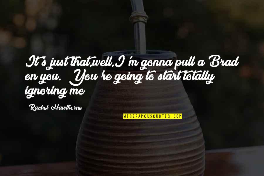 Just's Quotes By Rachel Hawthorne: It's just that,well,I'm gonna pull a Brad on Just's Quotes By Rachel Hawthorne: It's just that,well,I'm gonna pull a Brad on