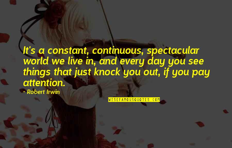 Just's Quotes By Robert Irwin: It's a constant, continuous, spectacular world we live Just's Quotes By Robert Irwin: It's a constant, continuous, spectacular world we live