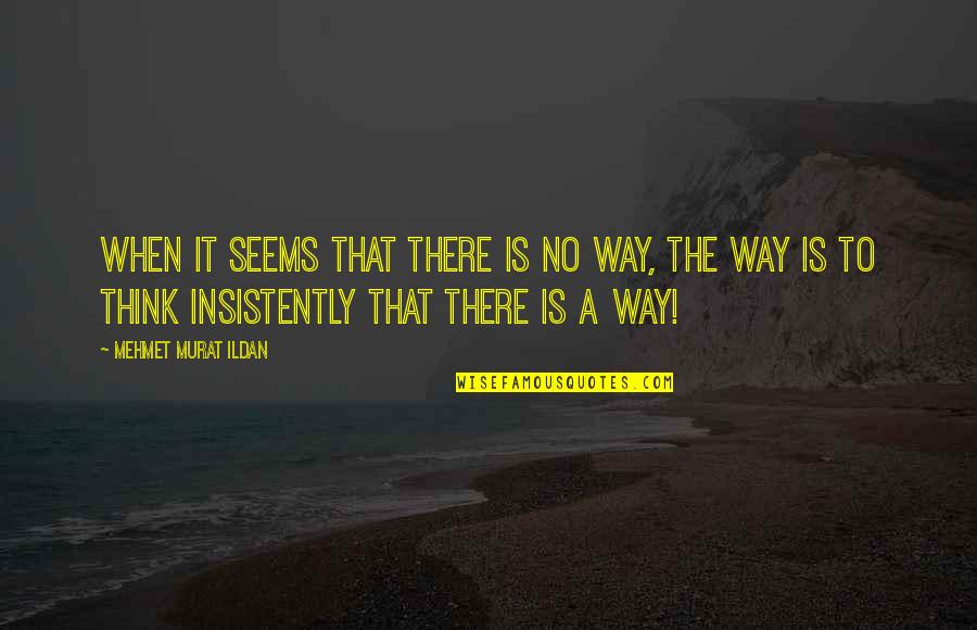 Justthewayifeel Quotes By Mehmet Murat Ildan: When it seems that there is no way, Justthewayifeel Quotes By Mehmet Murat Ildan: When it seems that there is no way,