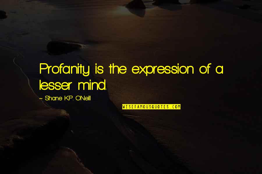 Justthewayifeel Quotes By Shane K.P. O'Neill: Profanity is the expression of a lesser mind. Justthewayifeel Quotes By Shane K.P. O'Neill: Profanity is the expression of a lesser mind.