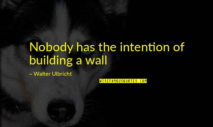 Justthewayifeel Quotes By Walter Ulbricht: Nobody has the intention of building a wall