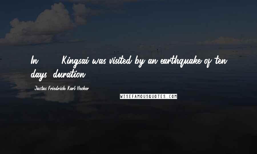 Justus Friedrich Karl Hecker quotes: In 1338 Kingsai was visited by an earthquake of ten days' duration;