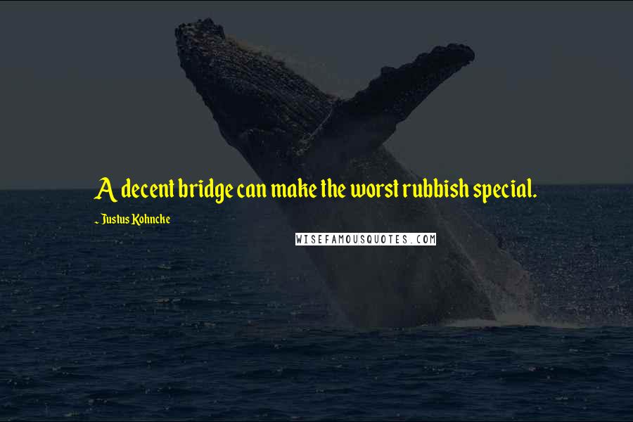 Justus Kohncke quotes: A decent bridge can make the worst rubbish special.