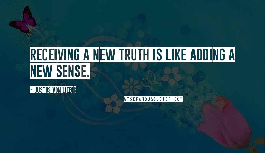 Justus Von Liebig quotes: Receiving a new truth is like adding a new sense.