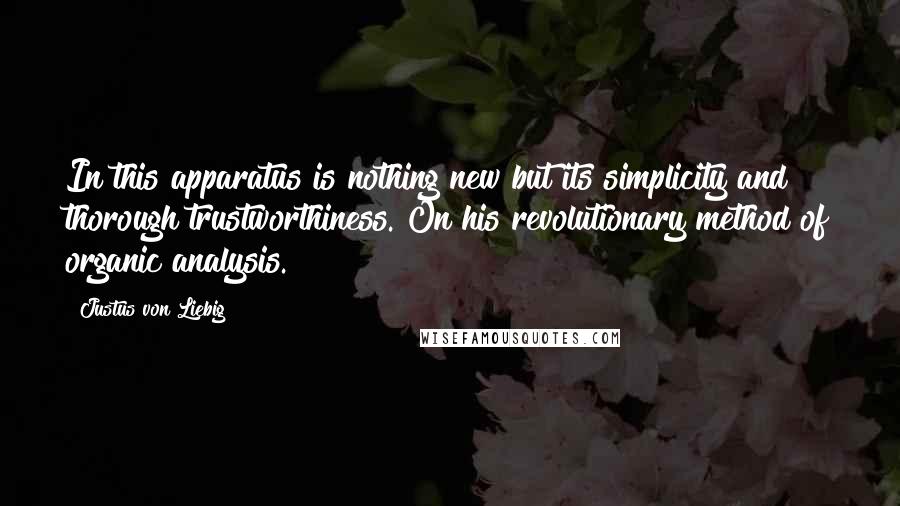 Justus Von Liebig quotes: In this apparatus is nothing new but its simplicity and thorough trustworthiness. On his revolutionary method of organic analysis.