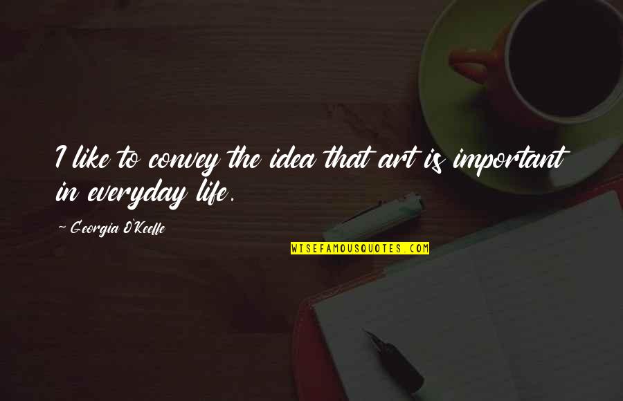 Jutarat Quotes By Georgia O'Keeffe: I like to convey the idea that art Jutarat Quotes By Georgia O'Keeffe: I like to convey the idea that art
