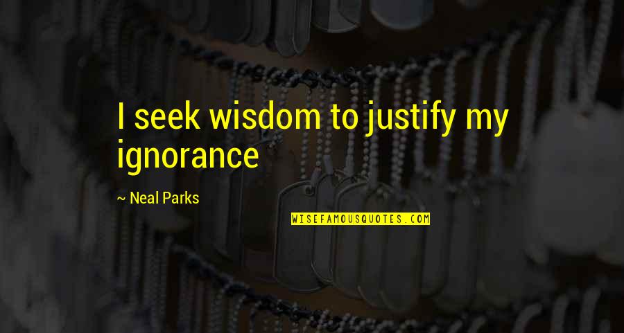Jutarat Quotes By Neal Parks: I seek wisdom to justify my ignorance Jutarat Quotes By Neal Parks: I seek wisdom to justify my ignorance