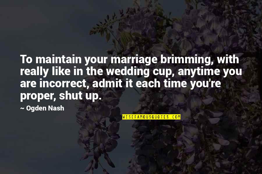 Juthamas Sukbuntherng Quotes By Ogden Nash: To maintain your marriage brimming, with really like Juthamas Sukbuntherng Quotes By Ogden Nash: To maintain your marriage brimming, with really like
