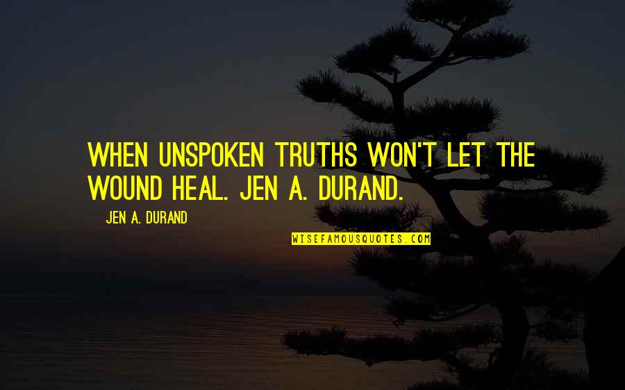 Jutos E Quotes By Jen A. Durand: When unspoken truths won't let the wound heal. Jutos E Quotes By Jen A. Durand: When unspoken truths won't let the wound heal.