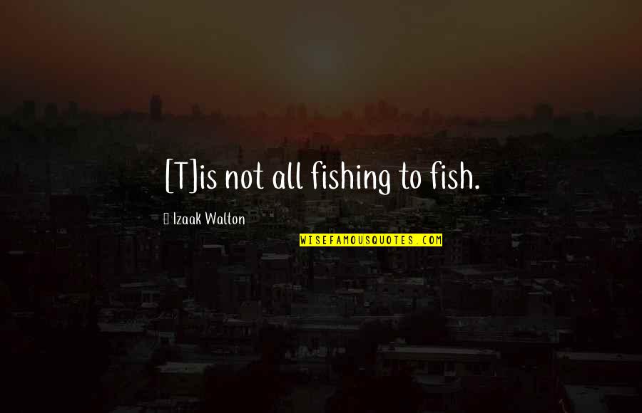 Jutsk Quotes By Izaak Walton: [T]is not all fishing to fish.