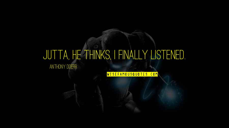 Jutta Quotes By Anthony Doerr: Jutta, he thinks, I finally listened.