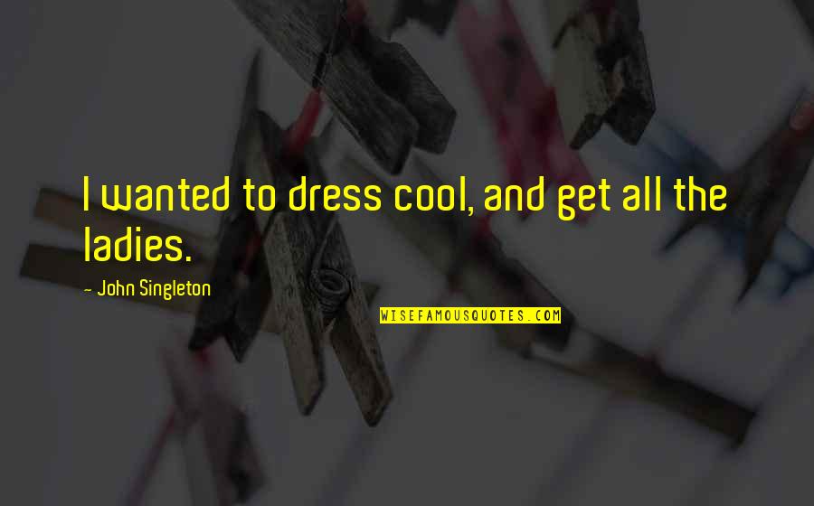 Jutti Quotes By John Singleton: I wanted to dress cool, and get all Jutti Quotes By John Singleton: I wanted to dress cool, and get all