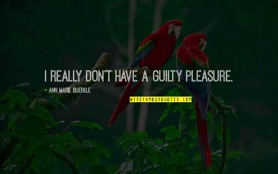 Jutting Out Quotes By Ann Marie Buerkle: I really don't have a guilty pleasure.