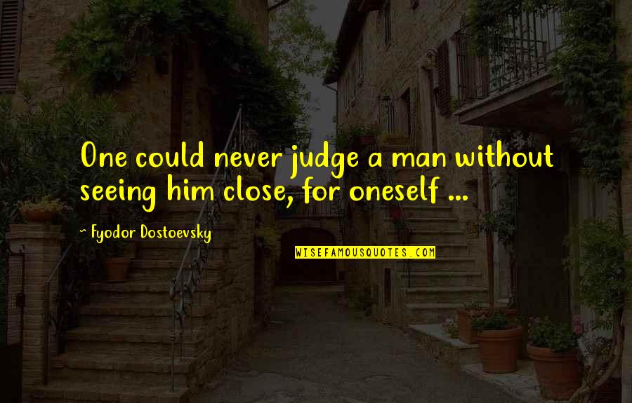 Juttner Christian Quotes By Fyodor Dostoevsky: One could never judge a man without seeing Juttner Christian Quotes By Fyodor Dostoevsky: One could never judge a man without seeing