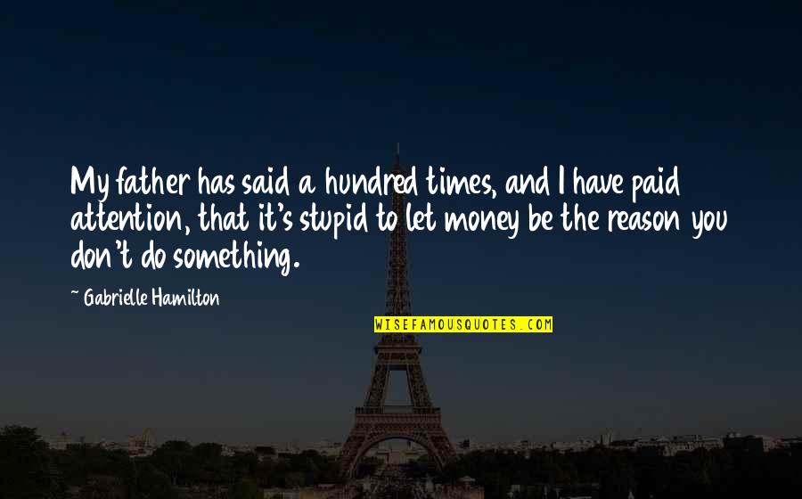 Juttner Christian Quotes By Gabrielle Hamilton: My father has said a hundred times, and Juttner Christian Quotes By Gabrielle Hamilton: My father has said a hundred times, and