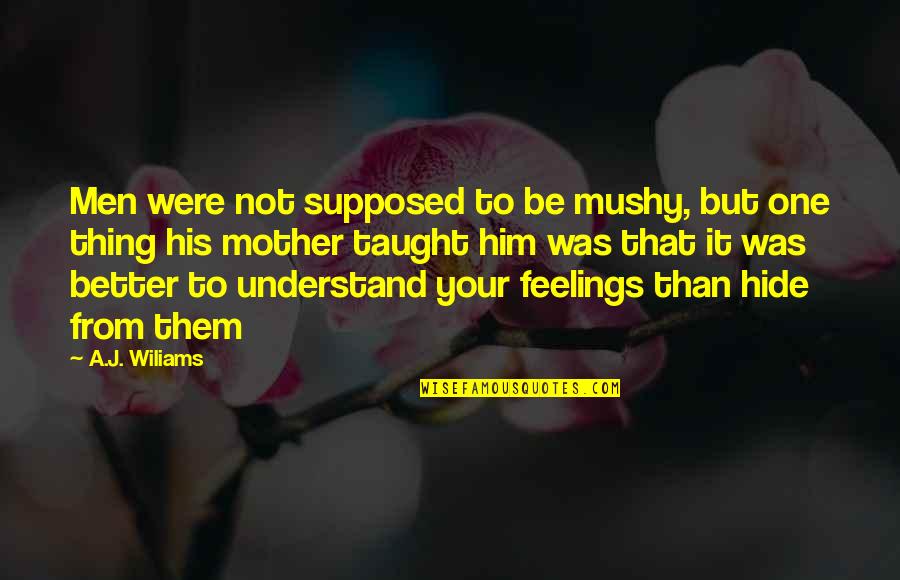 Jutty Ranx Quotes By A.J. Wiliams: Men were not supposed to be mushy, but Jutty Ranx Quotes By A.J. Wiliams: Men were not supposed to be mushy, but