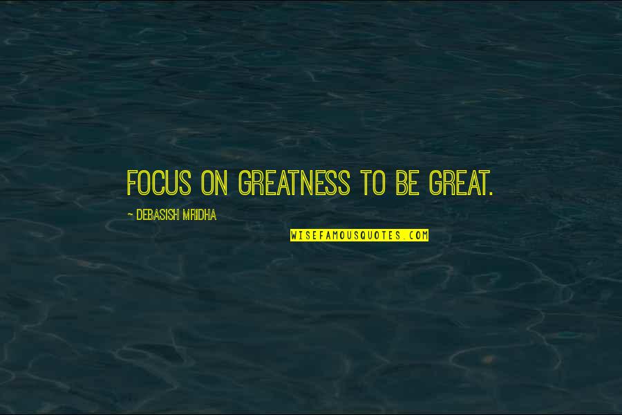Jutud Quotes By Debasish Mridha: Focus on greatness to be great. Jutud Quotes By Debasish Mridha: Focus on greatness to be great.