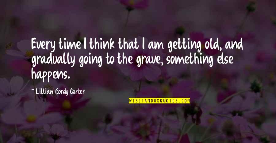 Jutup Quotes By Lillian Gordy Carter: Every time I think that I am getting Jutup Quotes By Lillian Gordy Carter: Every time I think that I am getting