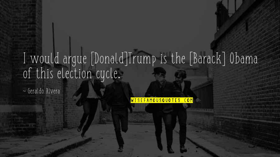 Juuret Karjalassa Quotes By Geraldo Rivera: I would argue [Donald]Trump is the [Barack] Obama