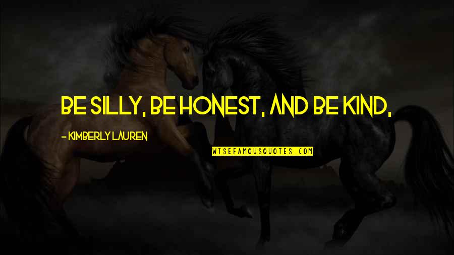 Juuso Salonen Quotes By Kimberly Lauren: Be silly, be honest, and be kind, Juuso Salonen Quotes By Kimberly Lauren: Be silly, be honest, and be kind,