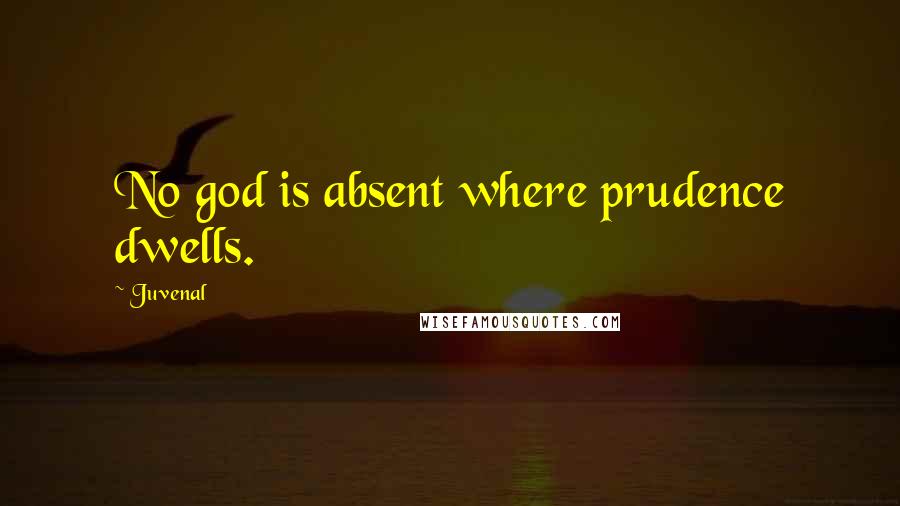 Juvenal quotes: No god is absent where prudence dwells.