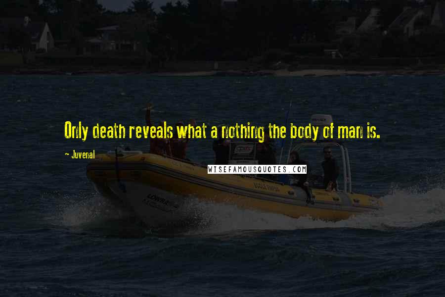 Juvenal quotes: Only death reveals what a nothing the body of man is.