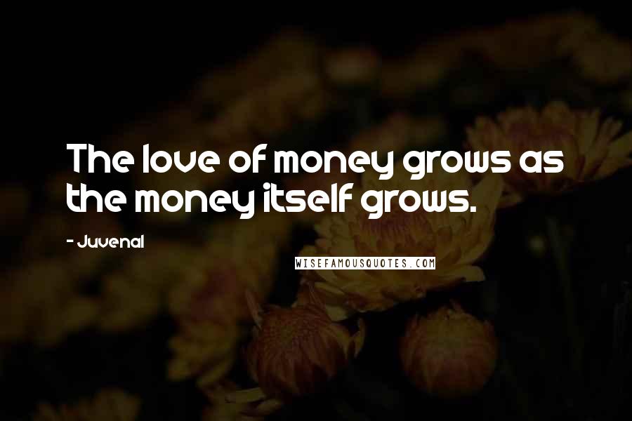 Juvenal quotes: The love of money grows as the money itself grows.