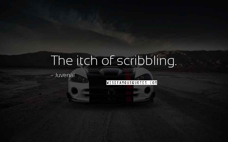 Juvenal quotes: The itch of scribbling.