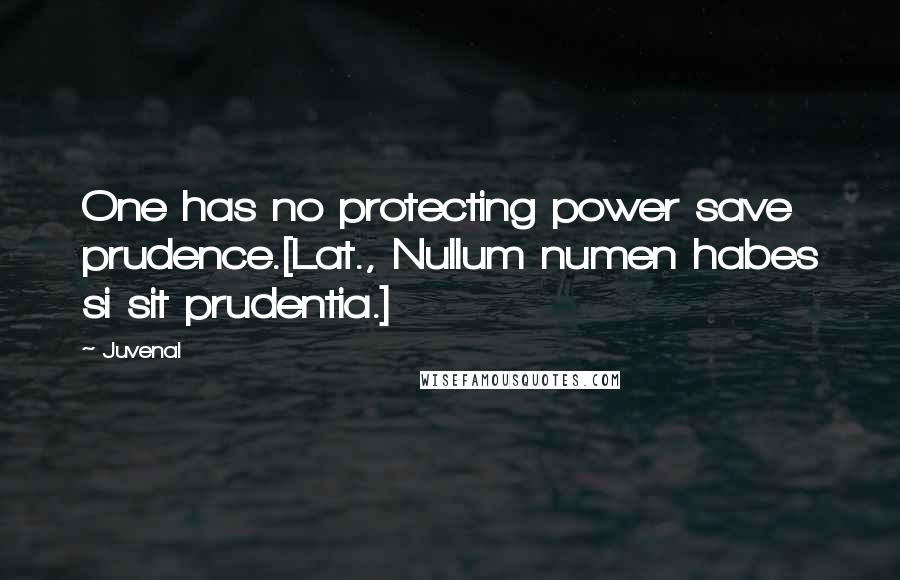Juvenal quotes: One has no protecting power save prudence.[Lat., Nullum numen habes si sit prudentia.]