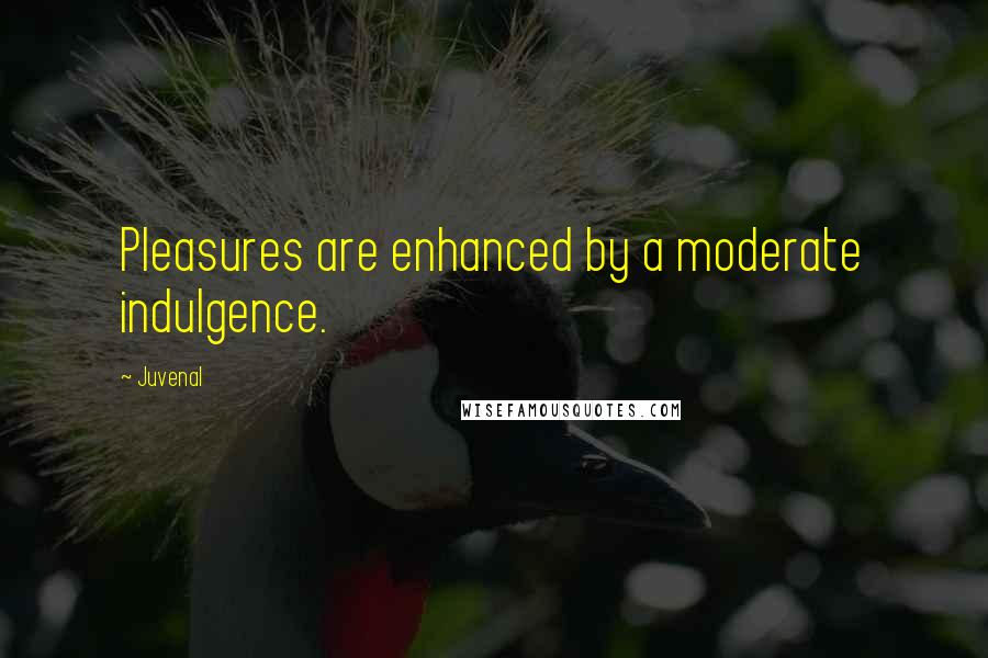 Juvenal quotes: Pleasures are enhanced by a moderate indulgence.