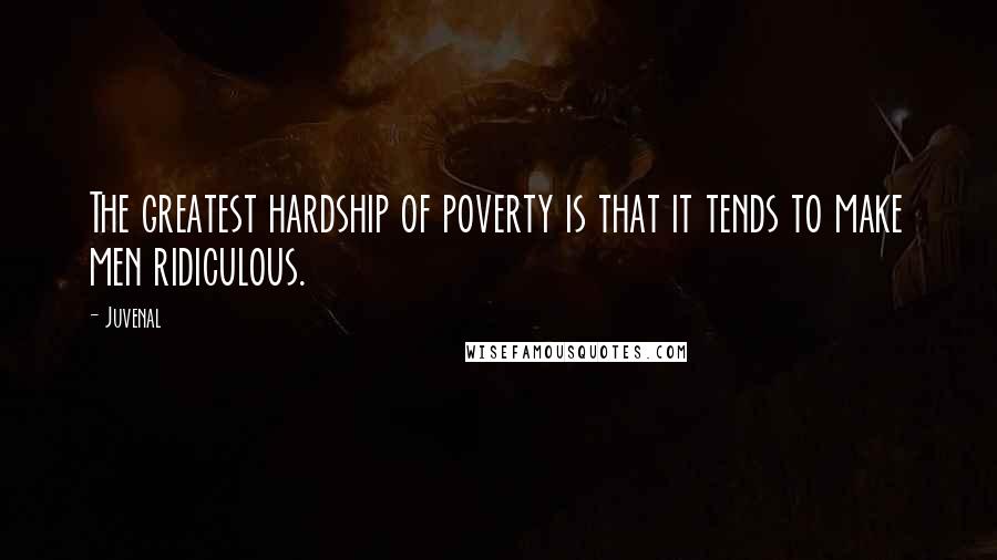 Juvenal quotes: The greatest hardship of poverty is that it tends to make men ridiculous.