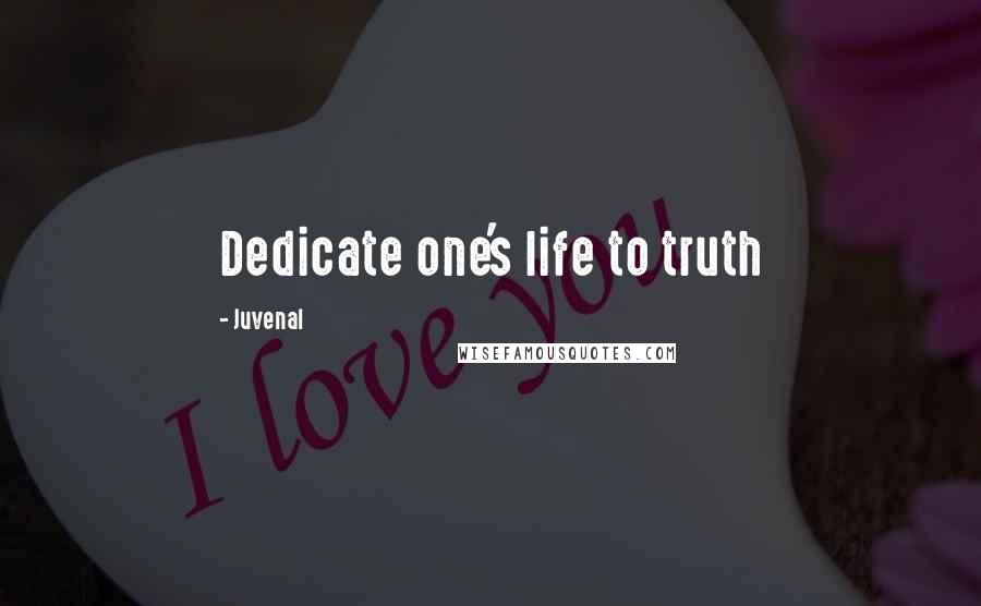 Juvenal quotes: Dedicate one's life to truth